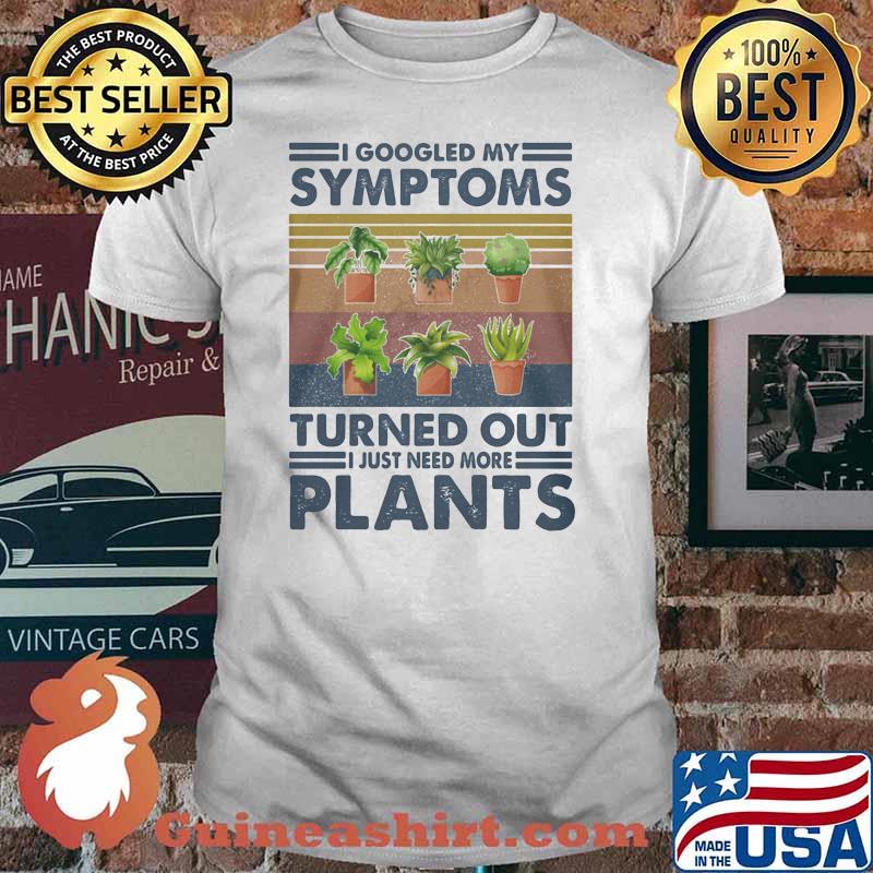 I Googled My Symtoms Turned Out I Just Need More Plants Vintage Shirt