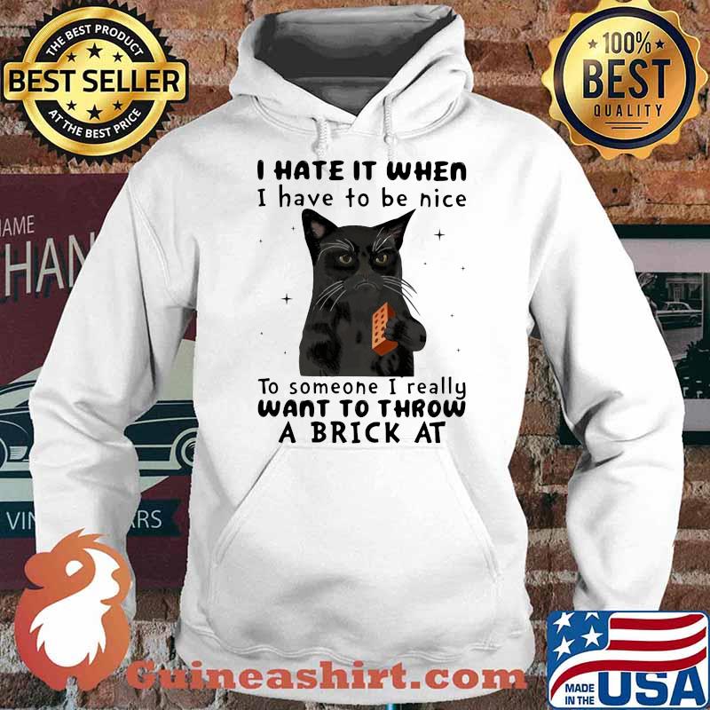 I Hate It When I Hhave To Be Nice To Someone I Really Want To Throw A Brick At Cat Shirt Hoodie