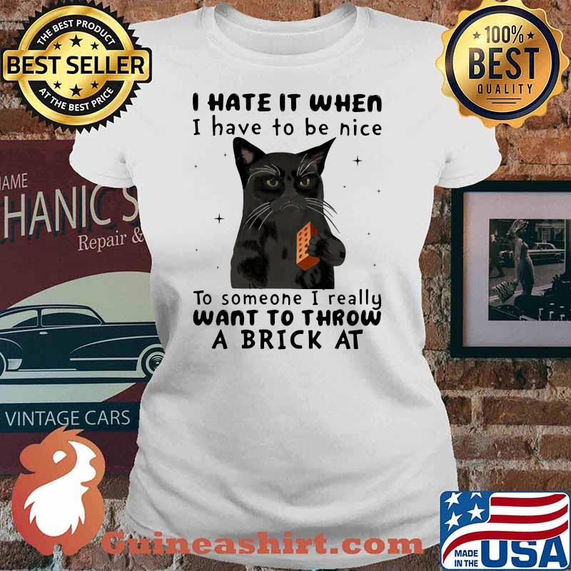 I Hate It When I Hhave To Be Nice To Someone I Really Want To Throw A Brick At Cat Shirt Ladies tee