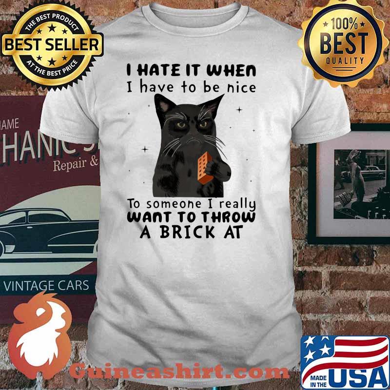 I Hate It When I Hhave To Be Nice To Someone I Really Want To Throw A Brick At Cat Shirt