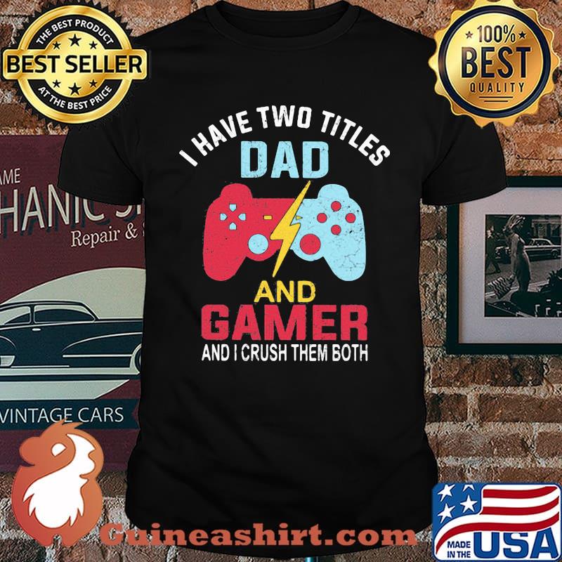 I Have Two Titles Dad And Gamer And I Crush Them Both Shirt