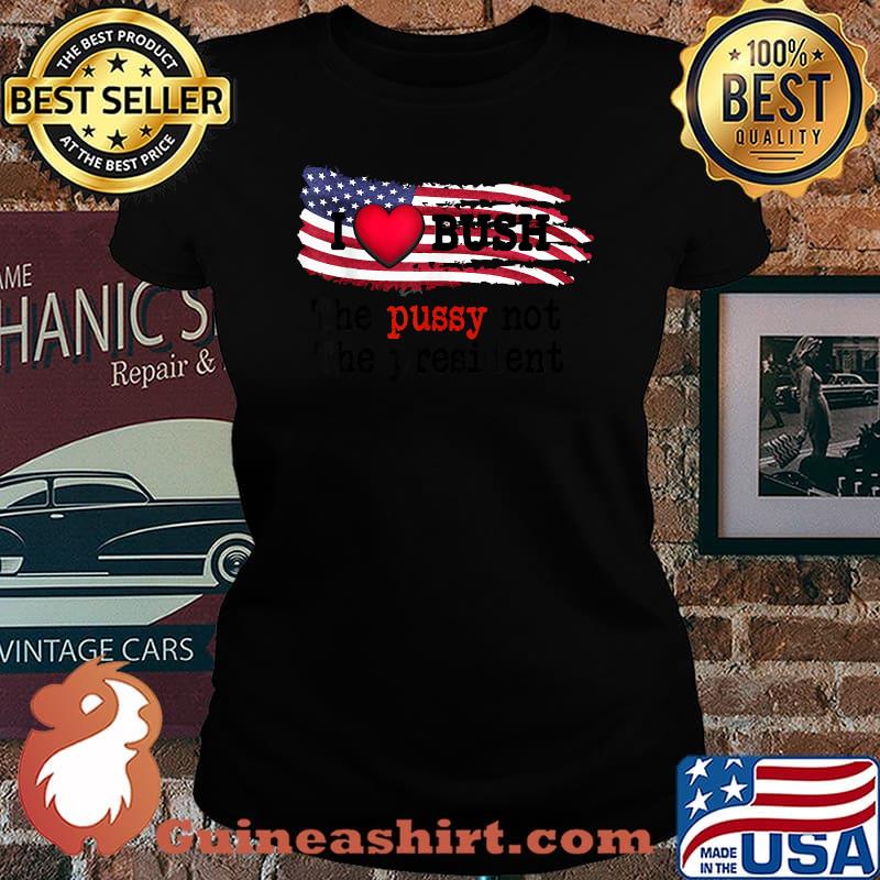 I heart Bush President The Pu.ssy Not The president american flag T-Shirt Laides tee