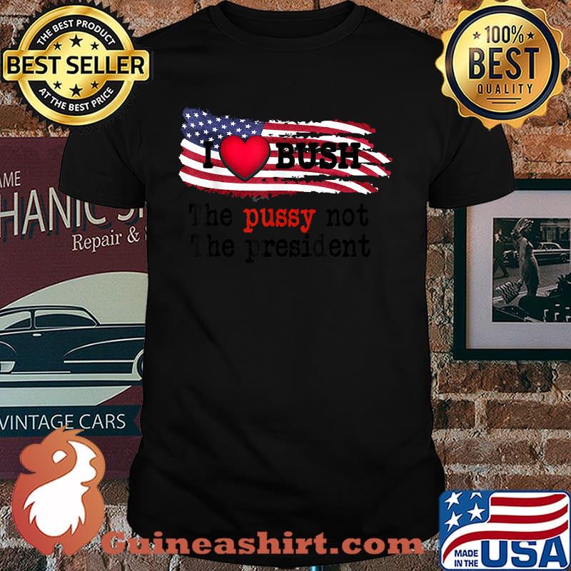 I heart Bush President The Pu.ssy Not The president american flag T-Shirt