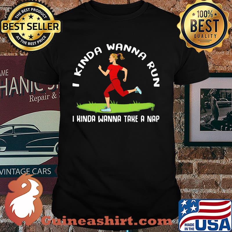 I Kinda Wanna Run I Kinda Wanna Take A Nap Shirt