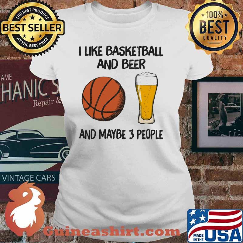 I Like Basketball And Beer And Maybe 3 People Shirt Ladies tee