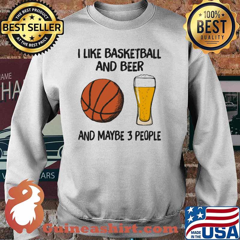 I Like Basketball And Beer And Maybe 3 People Shirt Sweater