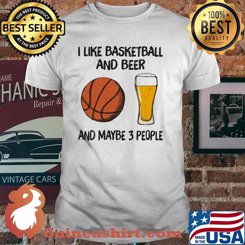 I Like Basketball And Beer And Maybe 3 People Shirt