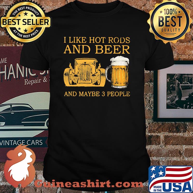 I Like Hot Rods And Beer And Maybe 3 People Shirt