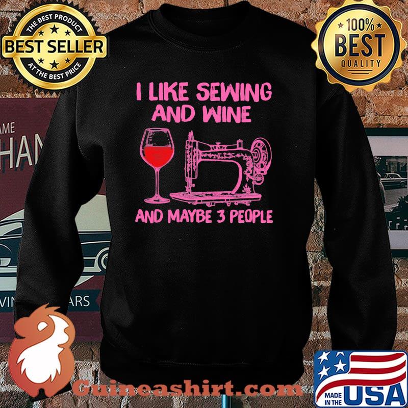 I Like Sewing And Wine And Maybe 3 People Shirt Sweater