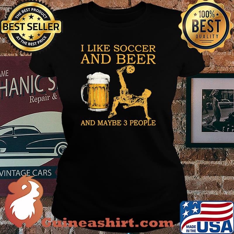 I Like Soccer And Beer And Maybe 3 People Shirt Laides tee