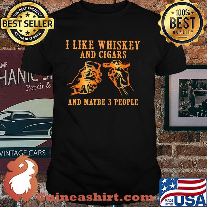 I Like Whiskey And Cigars And Maybe 3 People Shirt