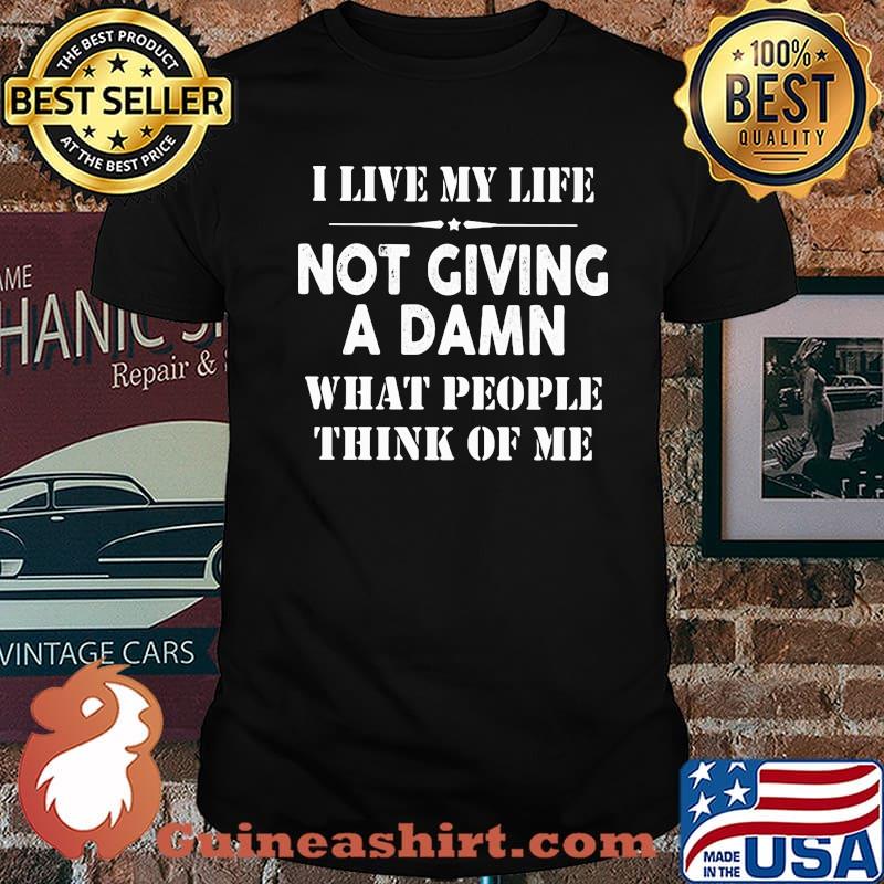 I Live MyLife Not Giving A Damn What PEople Think Of Me Shirt