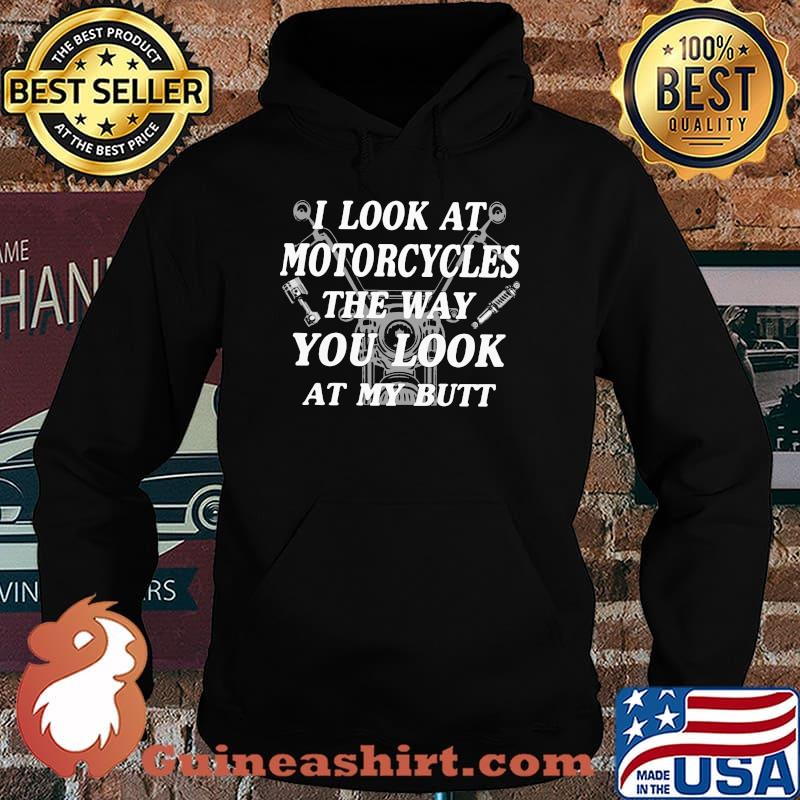 I Look At Motorcycles The Way You Look At My Butt Shirt Hoodie