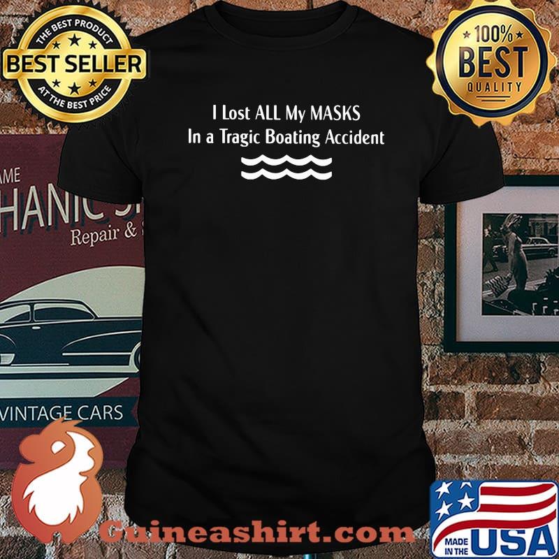 I Lost All My Masks In A tragic Boating Accident Shirt