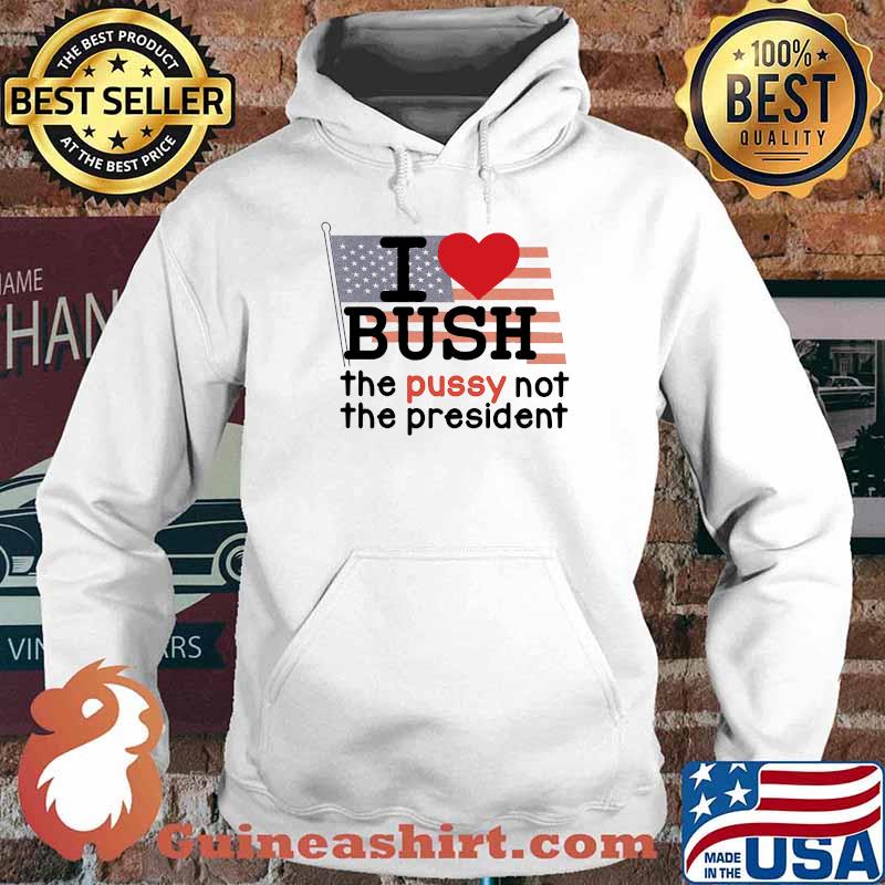 I LOVE BUSH The Pussy Not The president american flag Hoodie