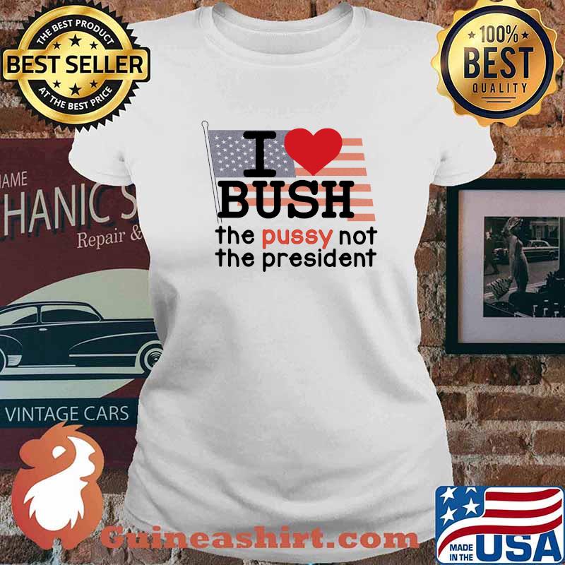 I LOVE BUSH The Pussy Not The president american flag Ladies tee