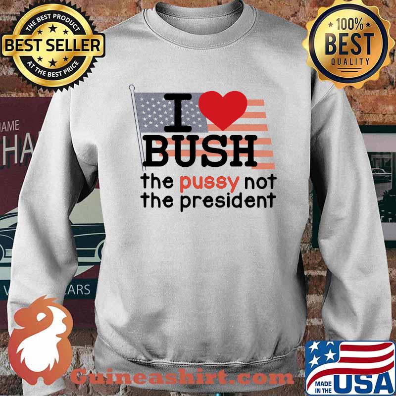 I LOVE BUSH The Pussy Not The president american flag Sweater