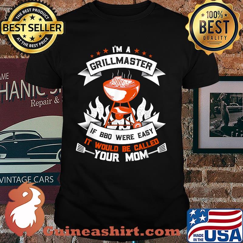I'm A Grillmaster if BBQ Were Easy It Would Be Called Your Mom T-Shirt