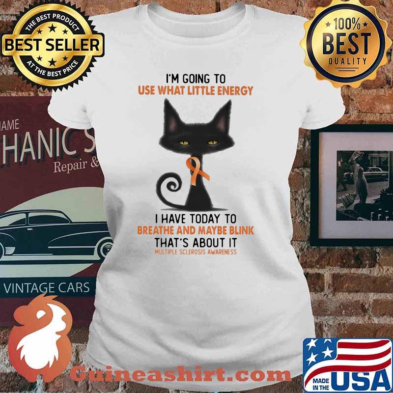 I'm Going To Use What Little Energy I Have Today To Breathe And Maybe Blink That's about It Multiple Sclerosis Awareness Shirt Ladies tee