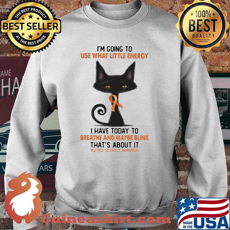 I'm Going To Use What Little Energy I Have Today To Breathe And Maybe Blink That's about It Multiple Sclerosis Awareness Shirt Sweater
