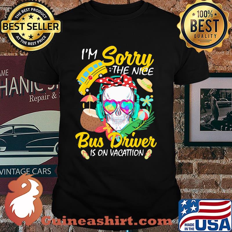 I'm Sorry The Nice Bus Driver Is On Vacattion Skull Shirt