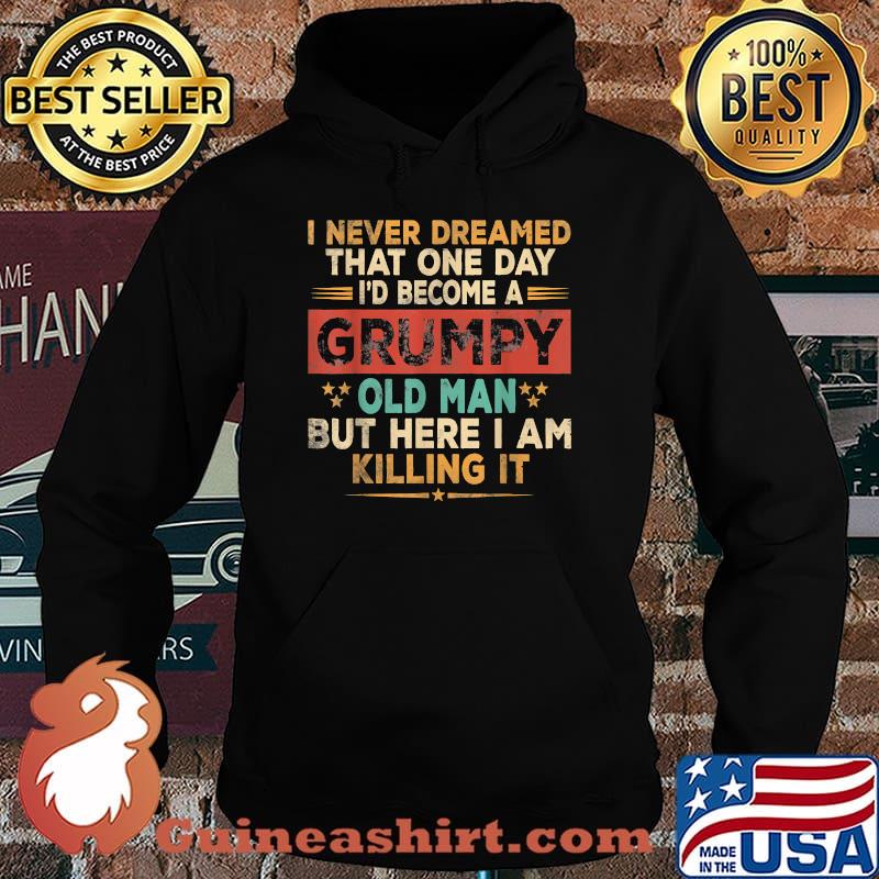 I never dreamed that one day become a grumpy old man but i here i am killing it vintage Shirt Hoodie