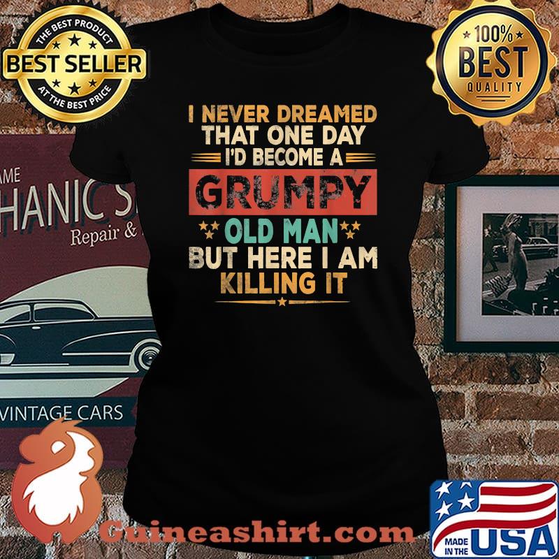 I never dreamed that one day become a grumpy old man but i here i am killing it vintage Shirt Laides tee