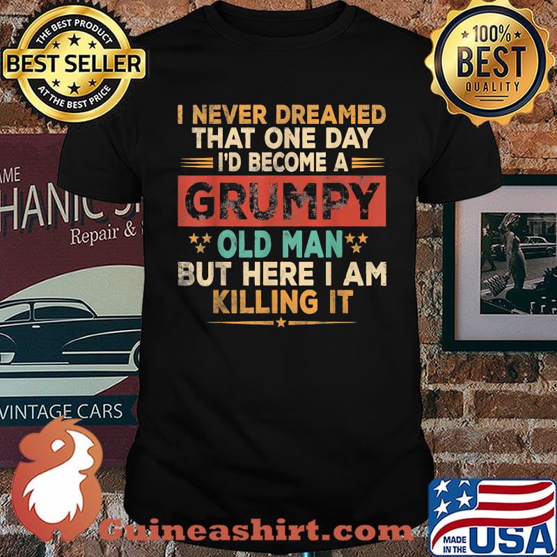I never dreamed that one day become a grumpy old man but i here i am killing it vintage Shirt