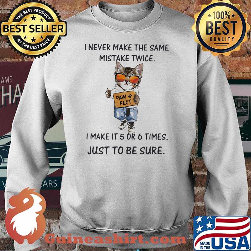 I Never Make The Same Mistake Twice I Make It 5 Or 6 Times Just To Be Sure Paw Fect Cat Shirt Sweater