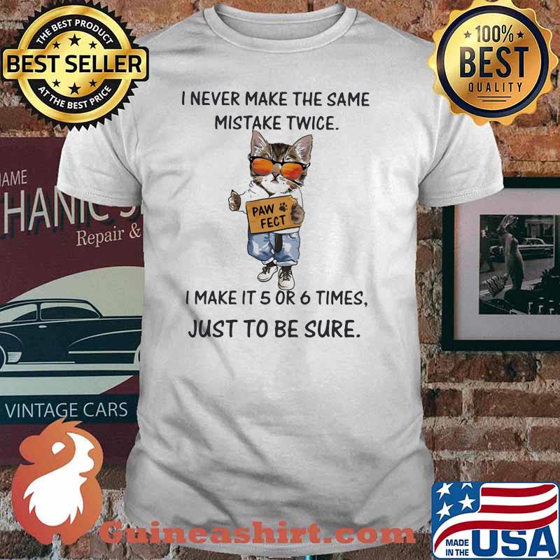 I Never Make The Same Mistake Twice I Make It 5 Or 6 Times Just To Be Sure Paw Fect Cat Shirt