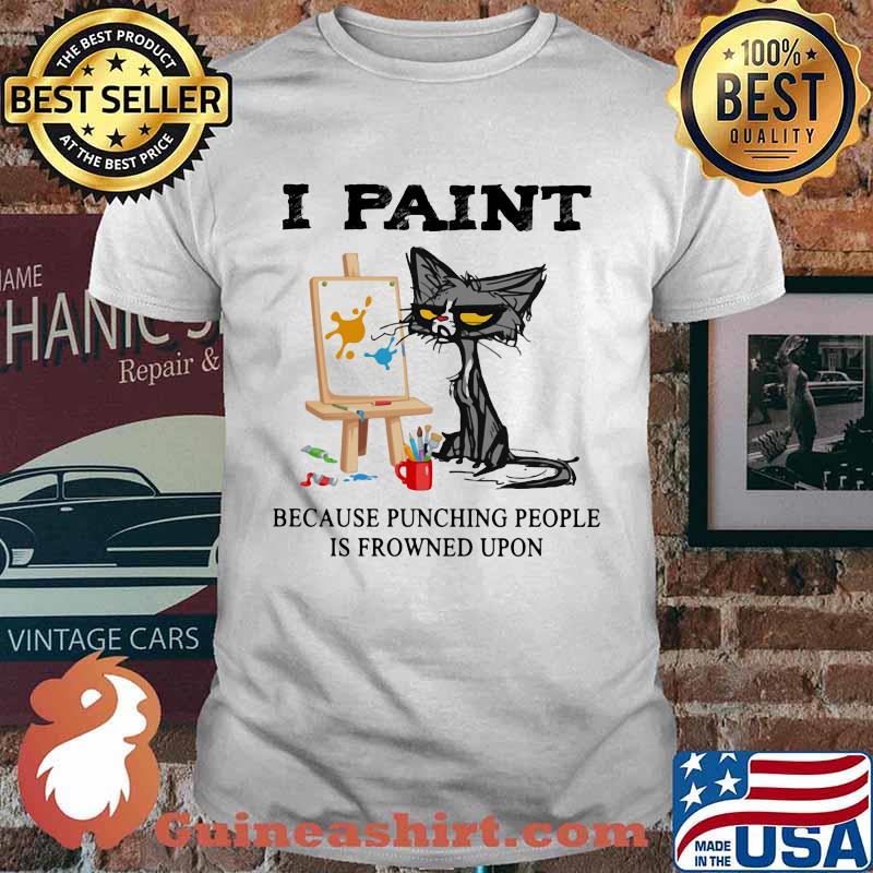 I Paint Because Punching People Is Frowned Upon Cat Shirt