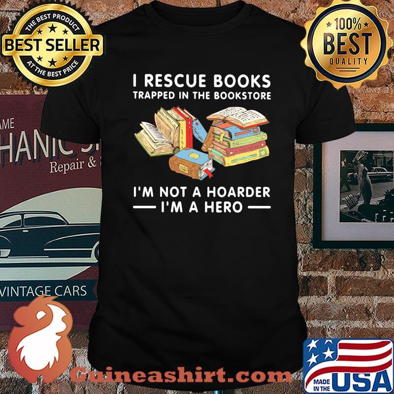 I Rescue Books Trapped In The Bookstore I'm Not A Hoarder I'm A Hero Shirt