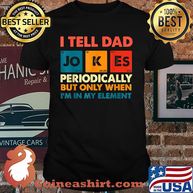 I Tell Dad Jokes Periodically But Only When I'm My Element Chemistry T-Shirt
