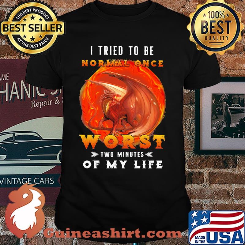 I Tried To Be Normal Once Worst Two Minutes Of My Life Dragon Shirt