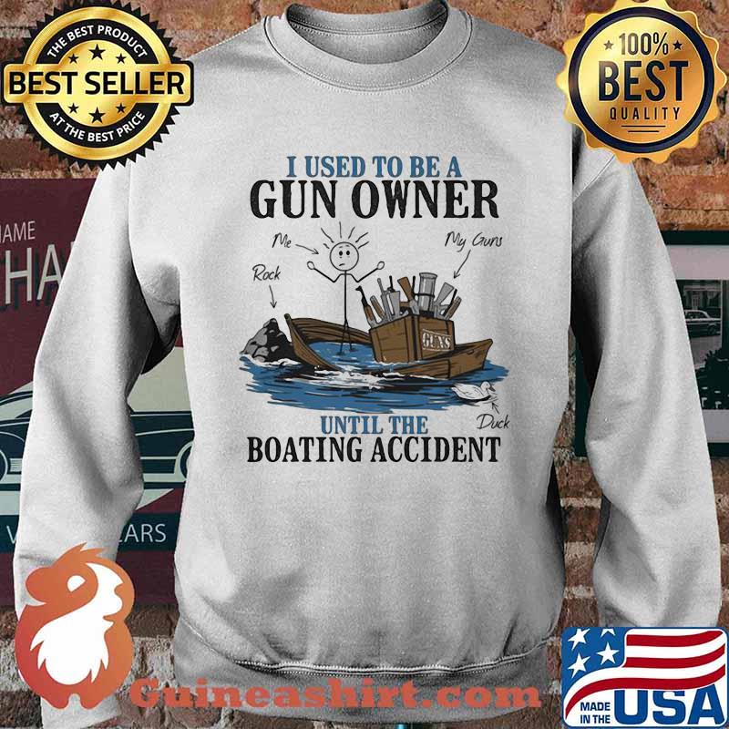 I Used To Be A Gun Owner Until The Boating Accident Shirt Sweater