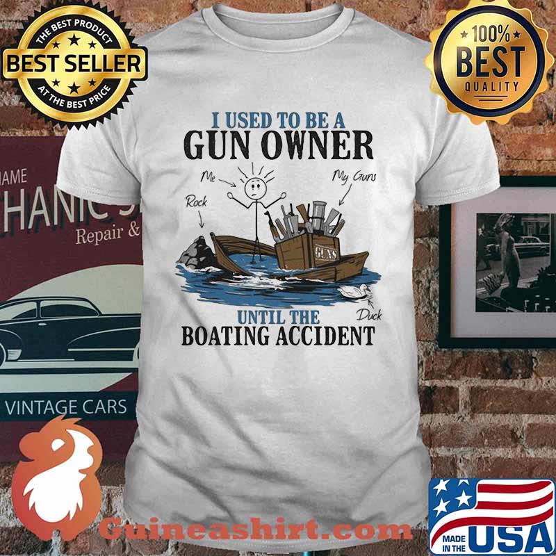 I Used To Be A Gun Owner Until The Boating Accident Shirt