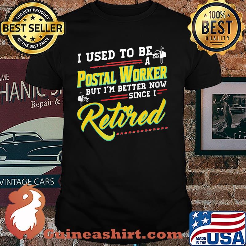 I Used To Be A Pastal Worker But I'm Better Now Since I Retired Shirt
