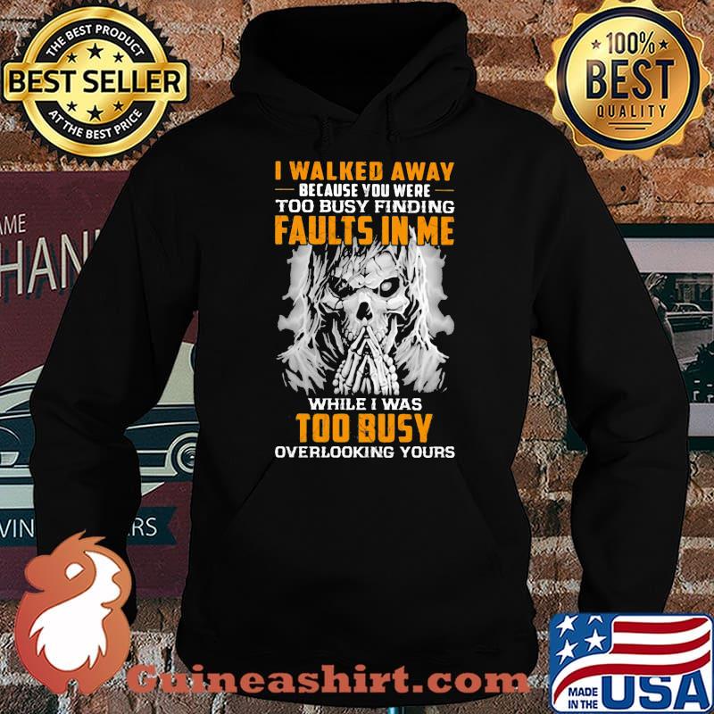 I Walked Away Because You were Too Busy Finding Faults In Me While I Was Too Busy Overlooking Yours Skull Shirt Hoodie