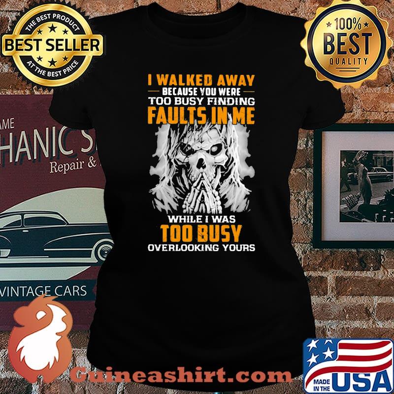 I Walked Away Because You were Too Busy Finding Faults In Me While I Was Too Busy Overlooking Yours Skull Shirt Laides tee
