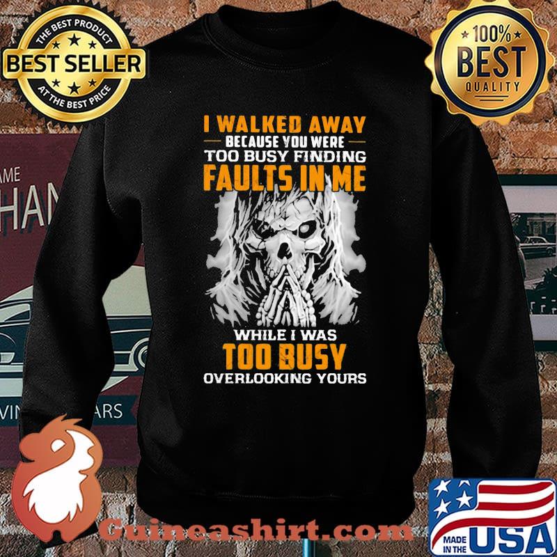 I Walked Away Because You were Too Busy Finding Faults In Me While I Was Too Busy Overlooking Yours Skull Shirt Sweater