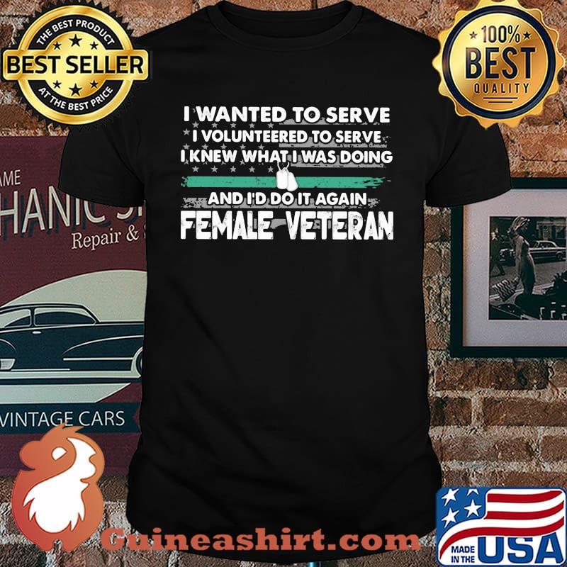 I Wanted To Serve I Volunteered To Serve I Knew What I Doin And I'd Do It Again Female Veteran American Flag Shirt