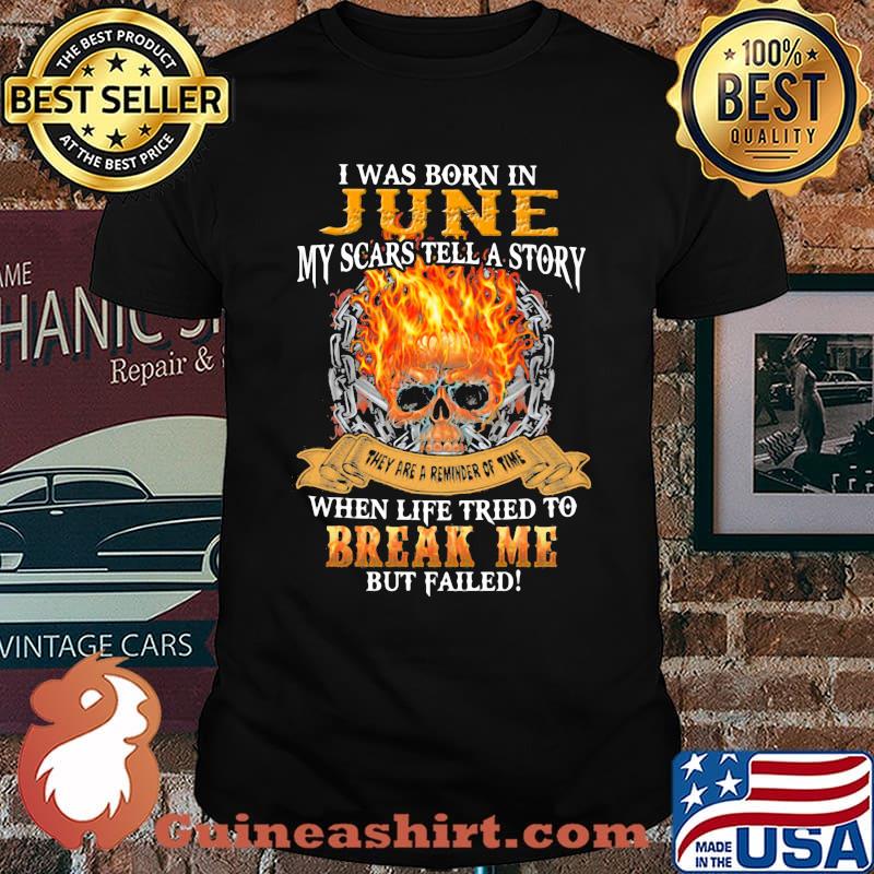 I Was Born In June My scars Tell A Stry When Life Tried To Break Me But Failed Skull Shirt