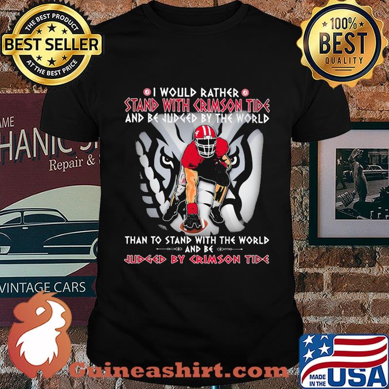 I Would Rather Stand With Crimson Tide And Be Judged By The World Than To Stand With The World And Be Judged By Crimson Tide Shirt