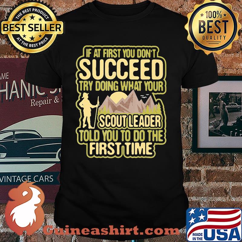 If At First You Don't Succeed Try Doing What Your Scout Leader Told You To Do The First Time Shirt