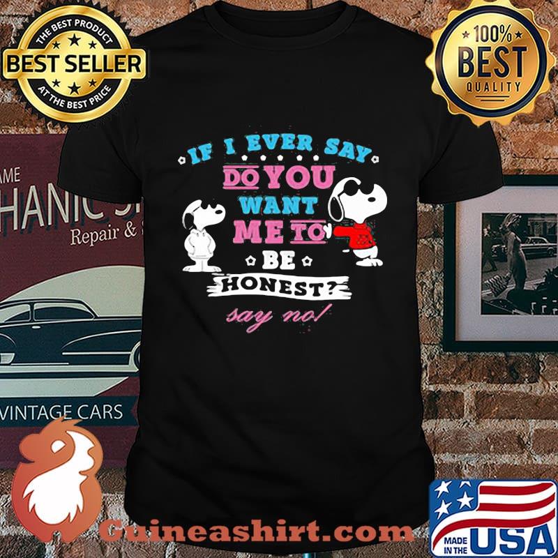 If I Ever Say Do You Want Me To Be Honest Say No Snoopy Shirt