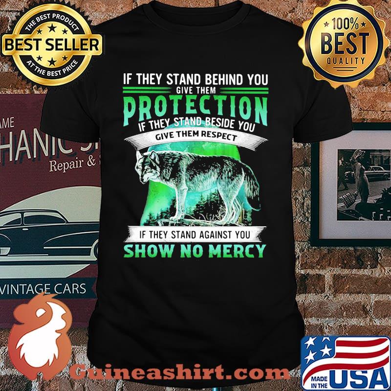 If They Stand Behind You Give Them Protection IF They Stand Beside You Give Them Respect If They Stand Against You Show No Mercy Wolf Shirt