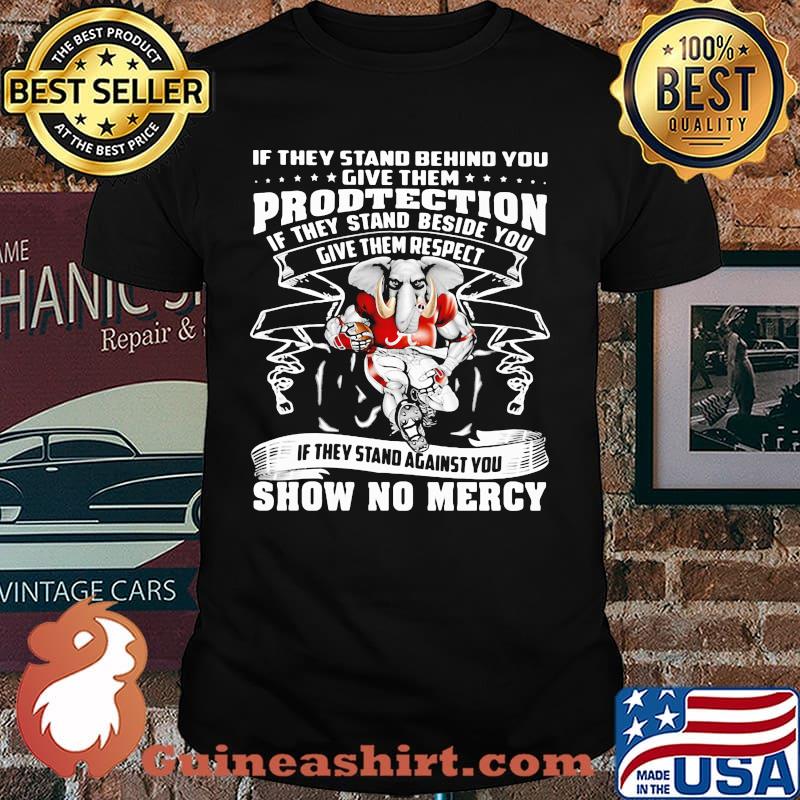 If they stand behind you protection if they stand beside you give them respect show no mercy alabama crimson shirt