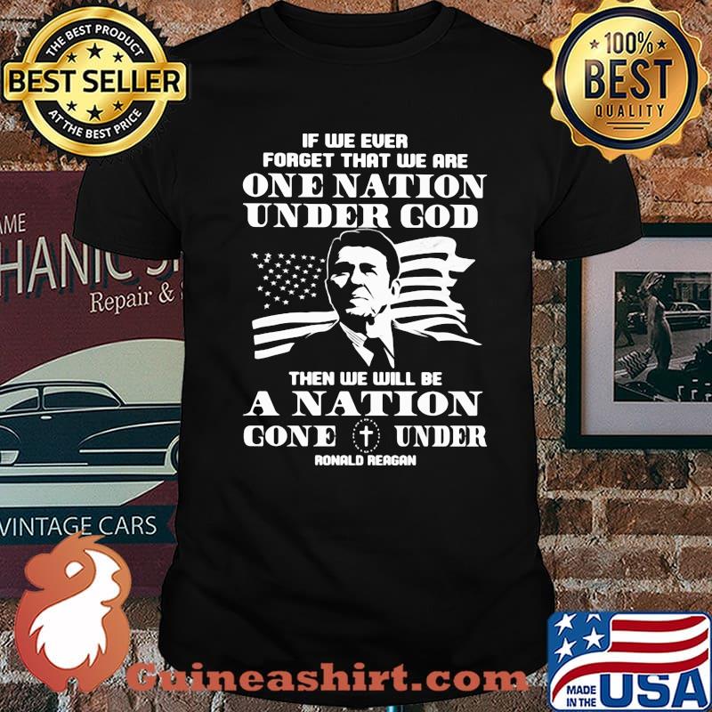 If We Ever Forget That We Are One Nation Under God Then We Will Be A Nation Gone Under Ronald Reagan American Flag Shirt