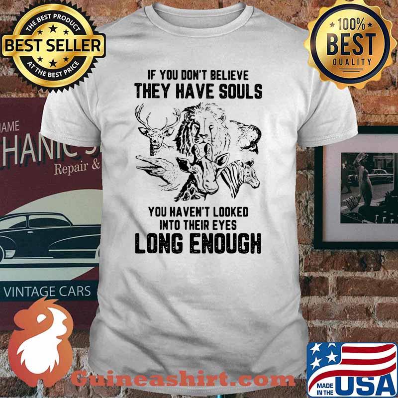 If You Don't Belive They Have Souls You Heaven't Looked Into Their Eyes Long Enough Vegan Shirt