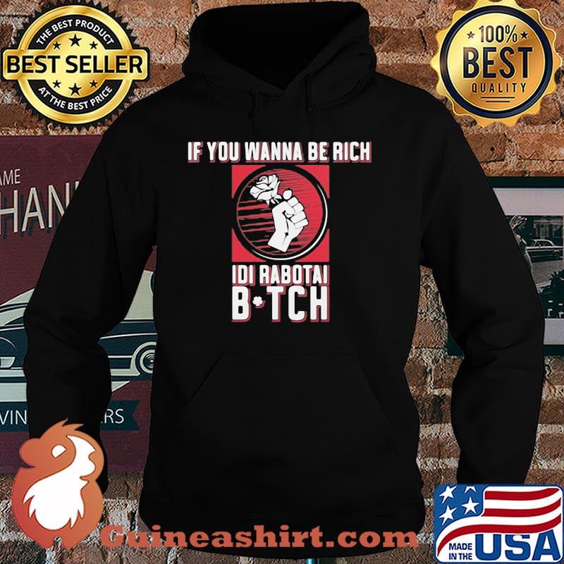 If You Wanna Be Rich Idi Rabotai Bitch Rose Shirt Hoodie